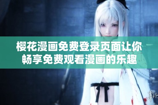 樱花漫画免费登录页面让你畅享免费观看漫画的乐趣