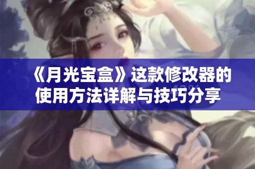 《月光宝盒》这款修改器的使用方法详解与技巧分享
