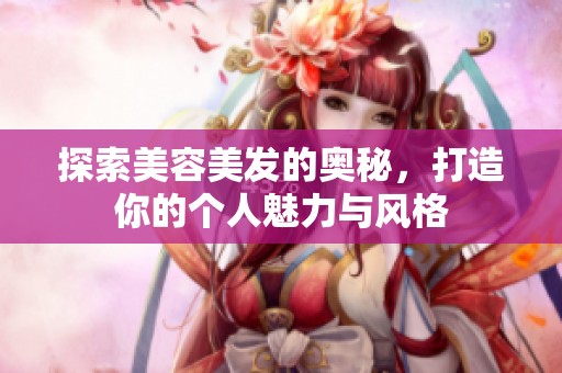 探索美容美发的奥秘，打造你的个人魅力与风格