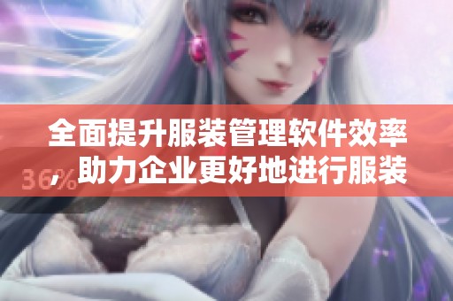全面提升服装管理软件效率，助力企业更好地进行服装管理与运营