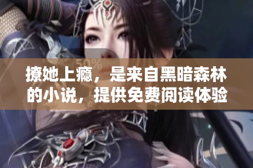 撩她上瘾，是来自黑暗森林的小说，提供免费阅读体验的盛宴