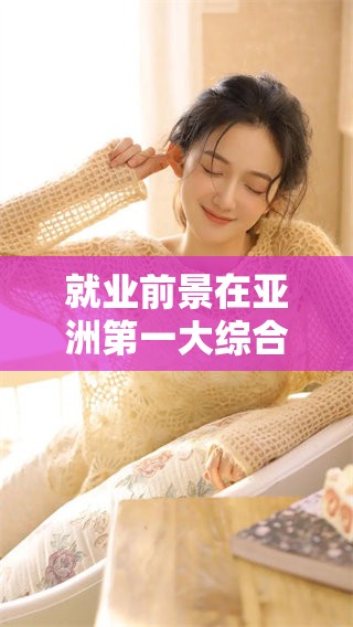 就业前景在亚洲第一大综合区令人期待，探讨这片区域的未来发展趋势