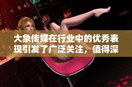 大象传媒在行业中的优秀表现引发了广泛关注，值得深入探讨的案例和分析