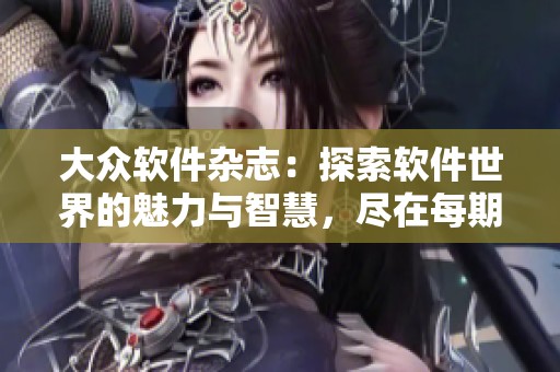 大众软件杂志：探索软件世界的魅力与智慧，尽在每期精彩内容中
