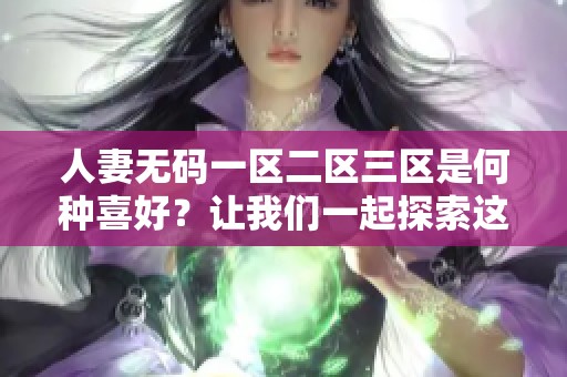 人妻**一区二区三区是何种喜好？让我们一起探索这个话题的深度与乐趣。