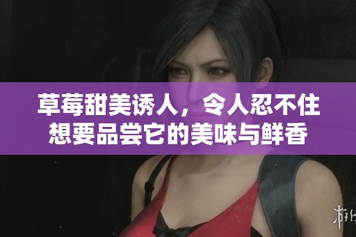 草莓甜美诱人，令人忍不住想要品尝它的美味与鲜香