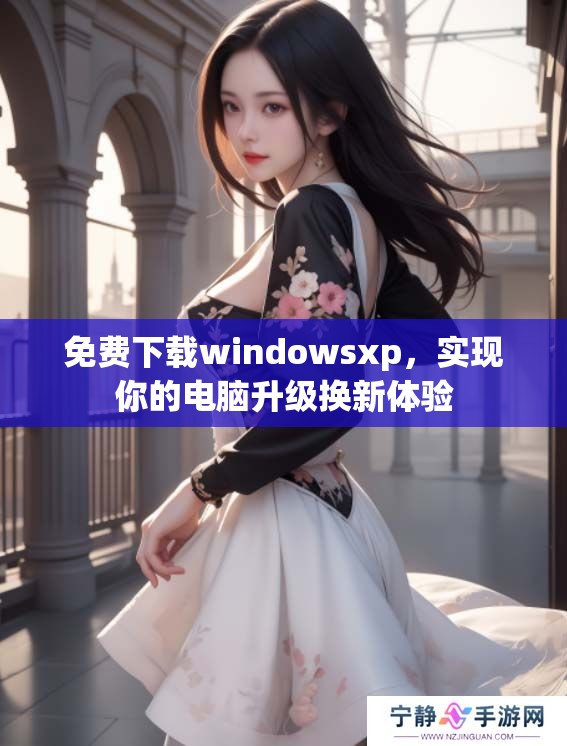 免费下载windowsxp，实现你的电脑升级换新体验