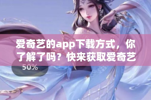 爱奇艺的app下载方式，你了解了吗？快来获取爱奇艺 app吧！