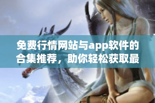 免费行情网站与app软件的合集推荐，助你轻松获取最新行情信息