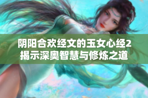 阴阳合欢经文的玉女心经2揭示深奥智慧与修炼之道