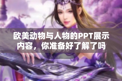 欧美动物与人物的PPT展示内容，你准备好了解了吗
