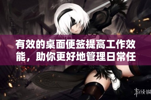 有效的桌面便签提高工作效能，助你更好地管理日常任务