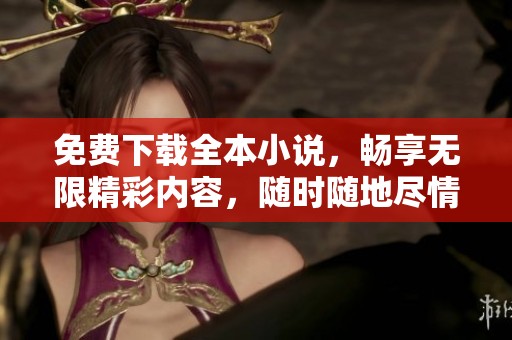 免费下载全本小说，畅享无限精彩内容，随时随地尽情阅读