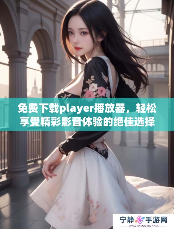 免费下载player播放器，轻松享受精彩影音体验的绝佳选择