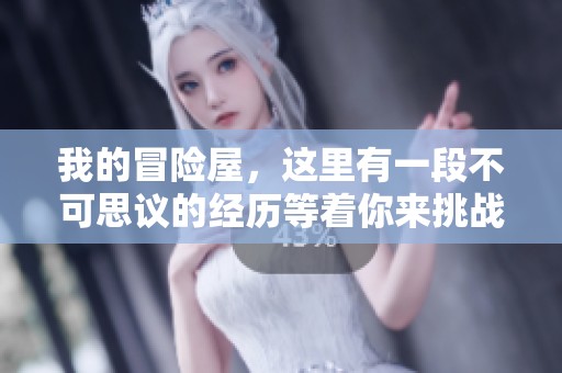 我的冒险屋，这里有一段不可思议的经历等着你来挑战