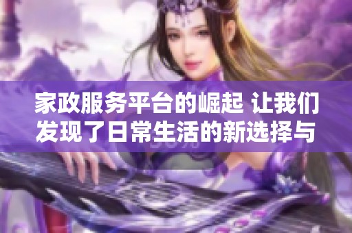 家政服务平台的崛起 让我们发现了日常生活的新选择与便利