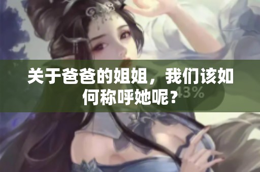 关于爸爸的姐姐，我们该如何称呼她呢？