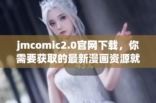 jmcomic2.0官网下载，你需要获取的最新漫画资源就在这里！