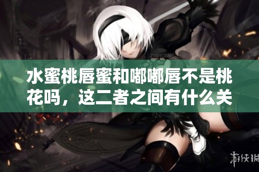 水蜜桃唇蜜和嘟嘟唇不是桃花吗，这二者之间有什么关系呢