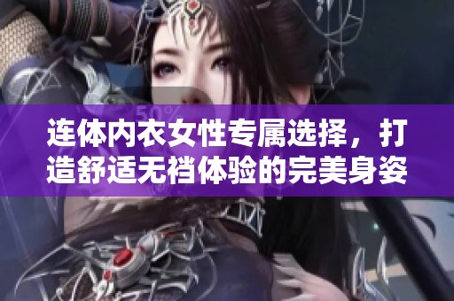 连体内衣女性专属选择，打造舒适无裆体验的完美身姿