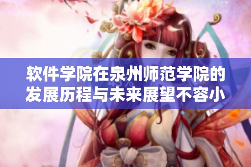 软件学院在泉州师范学院的发展历程与未来展望不容小觑