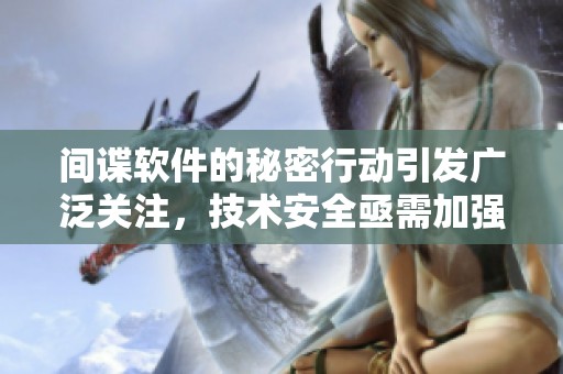 间谍软件的秘密行动引发广泛关注，技术安全亟需加强以保护用户隐私