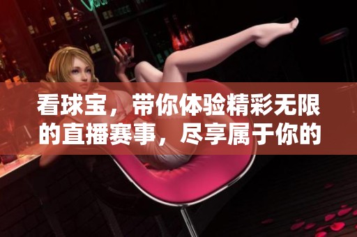看球宝，带你体验精彩无限的直播赛事，尽享属于你的观赛乐趣