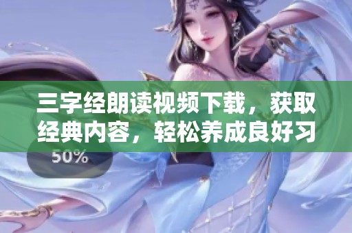 三字经朗读视频下载，获取经典内容，轻松养成良好习惯