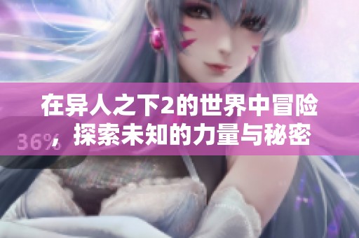 在异人之下2的世界中冒险，探索未知的力量与秘密