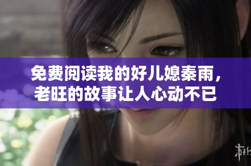 免费阅读我的好儿媳秦雨，老旺的故事让人心动不已