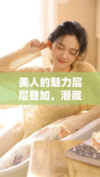 美人的魅力层层叠加，潜藏在每一个细节之中，值得细细品味