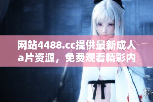 网站4488.cc提供最新****资源，免费观看精彩内容尽在此处