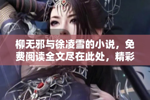 柳无邪与徐凌雪的小说，免费阅读全文尽在此处，精彩内容不容错过！