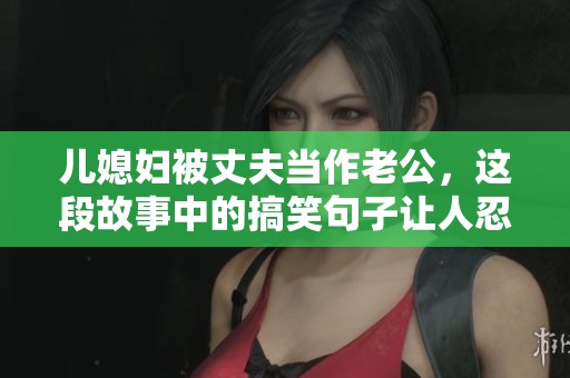 儿媳妇被丈夫当作老公，这段故事中的搞笑句子让人忍俊不禁