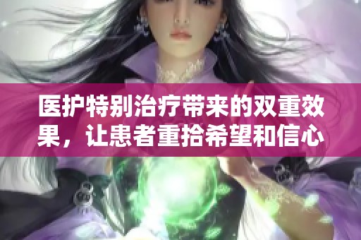 医护特别治疗带来的双重效果，让患者重拾希望和信心