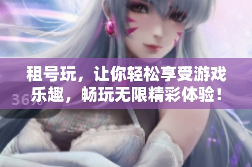 租号玩，让你轻松享受游戏乐趣，畅玩无限精彩体验！
