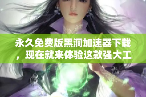 永久免费版黑洞加速器下载，现在就来体验这款强大工具吧