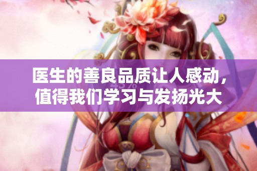医生的善良品质让人感动，值得我们学习与发扬光大