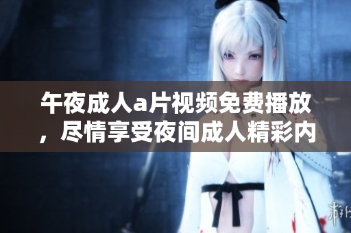午夜****视频免费播放，尽情享受夜间**精彩内容。