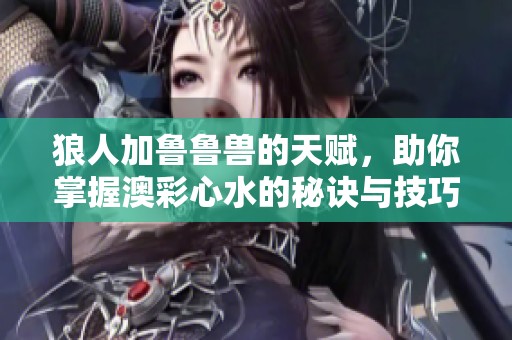 狼人加鲁鲁兽的天赋，助你掌握澳彩**的秘诀与技巧