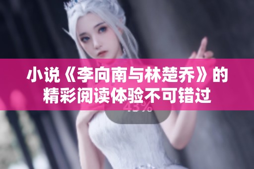 小说《李向南与林楚乔》的精彩阅读体验不可错过