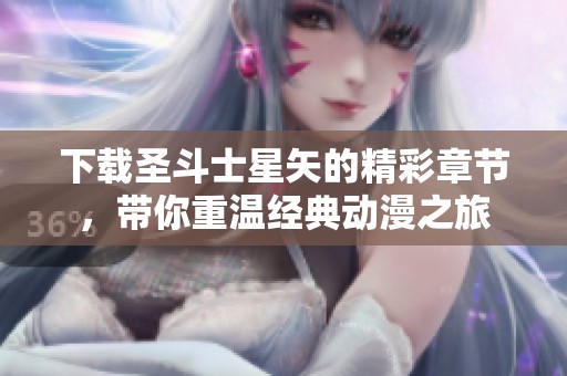 下载圣斗士星矢的精彩章节，带你重温经典动漫之旅