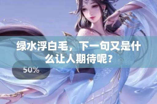 绿水浮白毛，下一句又是什么让人期待呢？