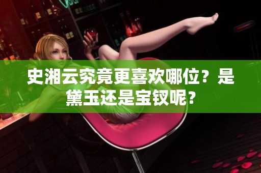 史湘云究竟更喜欢哪位？是黛玉还是宝钗呢？