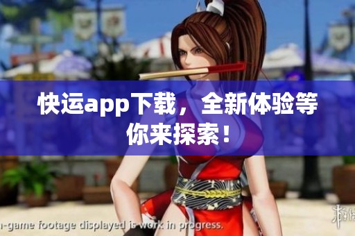 快运app下载，全新体验等你来探索！