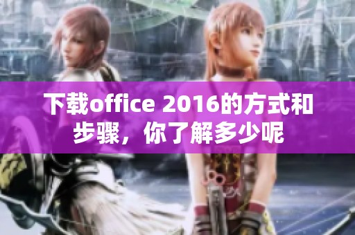 下载office 2016的方式和步骤，你了解多少呢