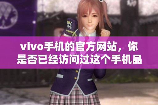 vivo手机的官方网站，你是否已经访问过这个手机品牌的主页呢