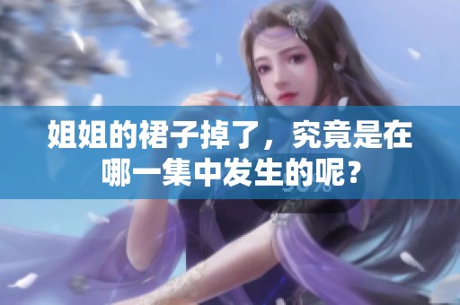 姐姐的裙子掉了，究竟是在哪一集中发生的呢？