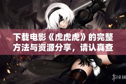 下载电影《虎虎虎》的完整方法与资源分享，请认真查看这篇文章