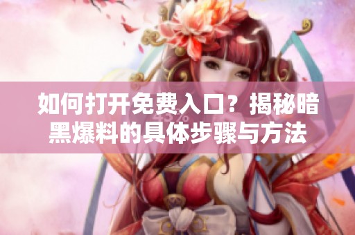 如何打开免费入口？揭秘暗黑爆料的具体步骤与方法